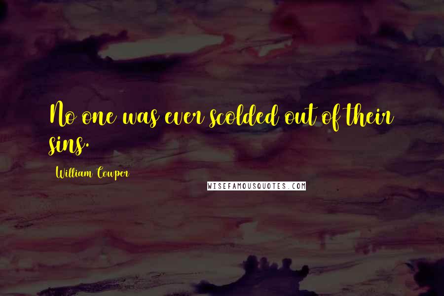 William Cowper Quotes: No one was ever scolded out of their sins.