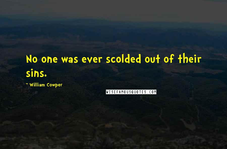 William Cowper Quotes: No one was ever scolded out of their sins.