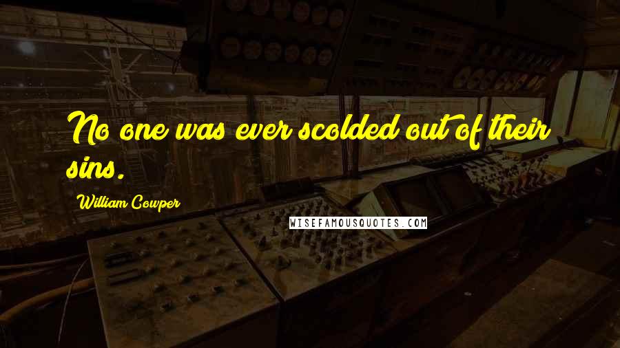 William Cowper Quotes: No one was ever scolded out of their sins.