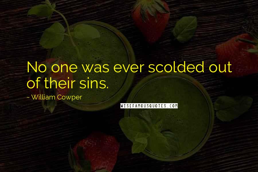 William Cowper Quotes: No one was ever scolded out of their sins.