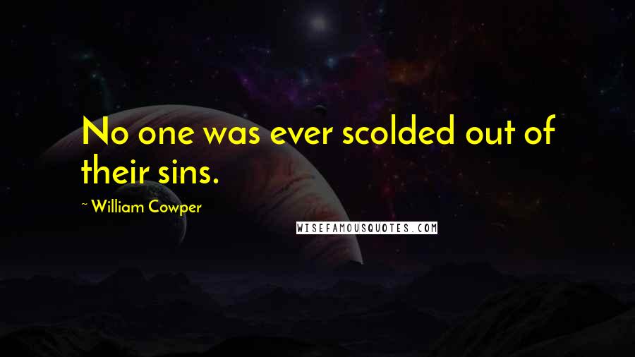 William Cowper Quotes: No one was ever scolded out of their sins.