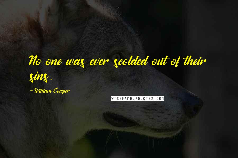 William Cowper Quotes: No one was ever scolded out of their sins.