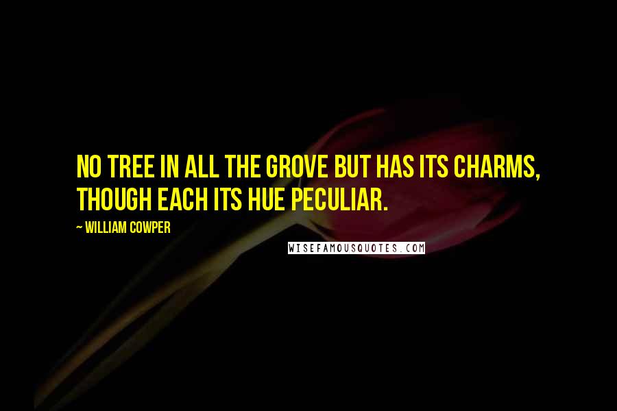 William Cowper Quotes: No tree in all the grove but has its charms, Though each its hue peculiar.