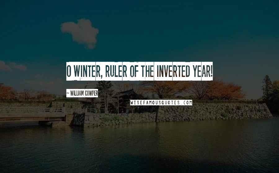 William Cowper Quotes: O Winter, ruler of the inverted year!