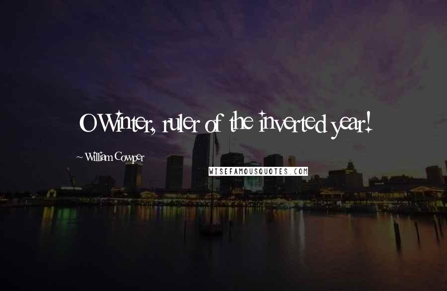 William Cowper Quotes: O Winter, ruler of the inverted year!