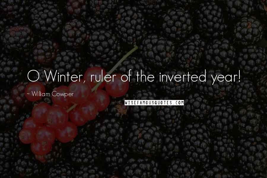 William Cowper Quotes: O Winter, ruler of the inverted year!