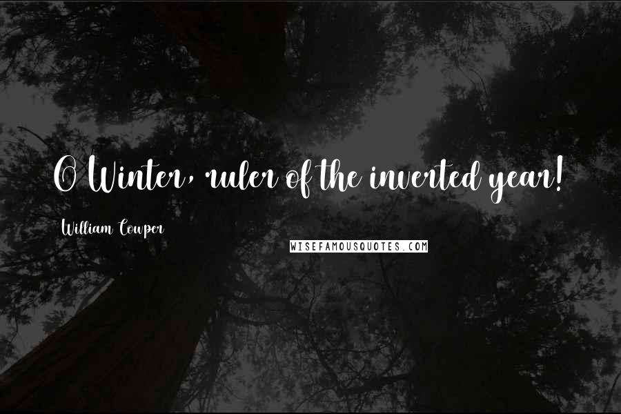 William Cowper Quotes: O Winter, ruler of the inverted year!