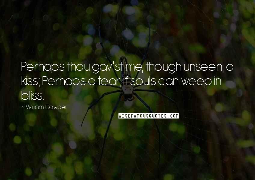 William Cowper Quotes: Perhaps thou gav'st me, though unseen, a kiss; Perhaps a tear, if souls can weep in bliss.