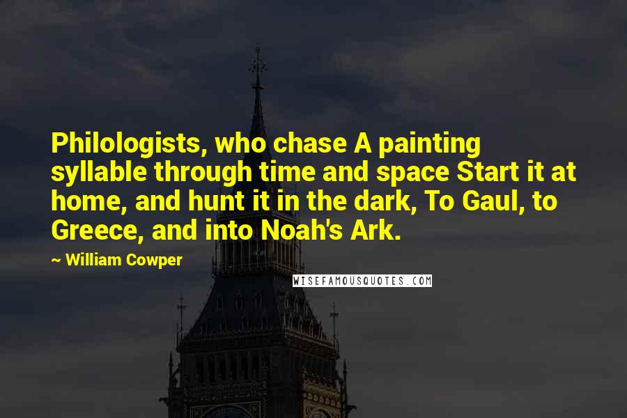 William Cowper Quotes: Philologists, who chase A painting syllable through time and space Start it at home, and hunt it in the dark, To Gaul, to Greece, and into Noah's Ark.