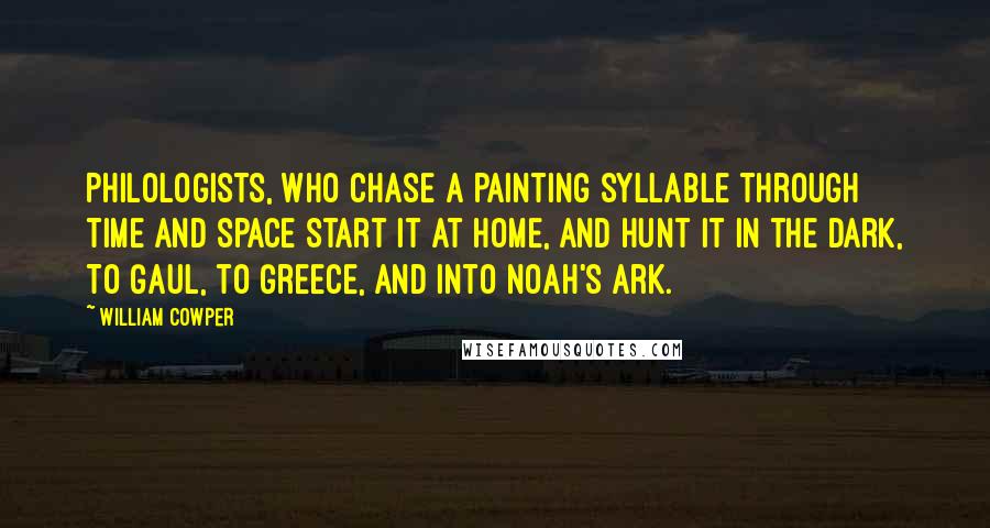 William Cowper Quotes: Philologists, who chase A painting syllable through time and space Start it at home, and hunt it in the dark, To Gaul, to Greece, and into Noah's Ark.