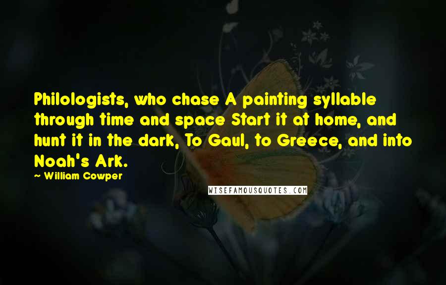 William Cowper Quotes: Philologists, who chase A painting syllable through time and space Start it at home, and hunt it in the dark, To Gaul, to Greece, and into Noah's Ark.