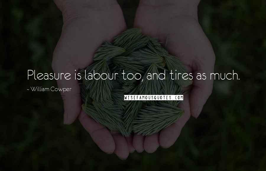 William Cowper Quotes: Pleasure is labour too, and tires as much.