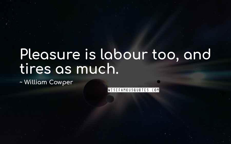 William Cowper Quotes: Pleasure is labour too, and tires as much.