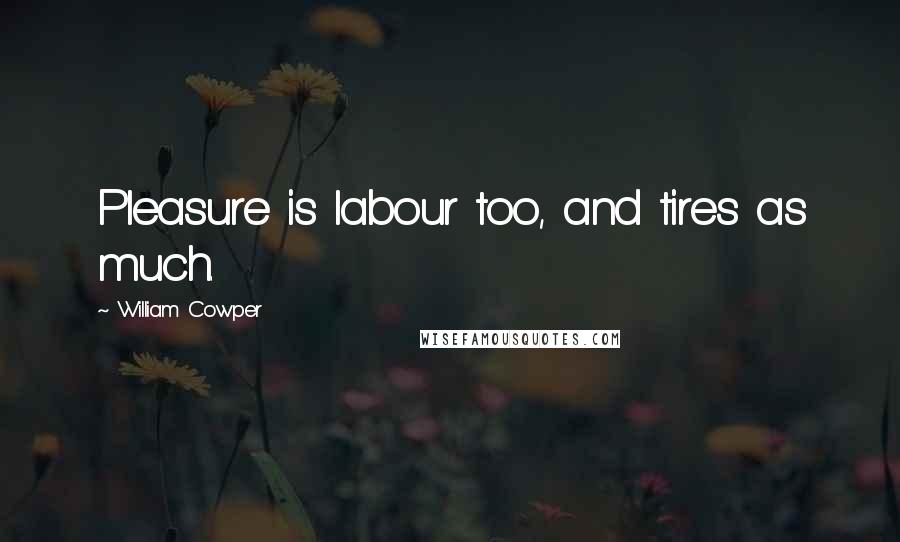 William Cowper Quotes: Pleasure is labour too, and tires as much.