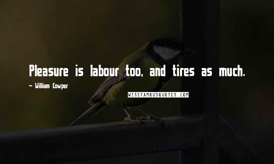 William Cowper Quotes: Pleasure is labour too, and tires as much.