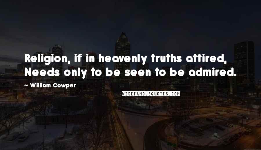 William Cowper Quotes: Religion, if in heavenly truths attired, Needs only to be seen to be admired.