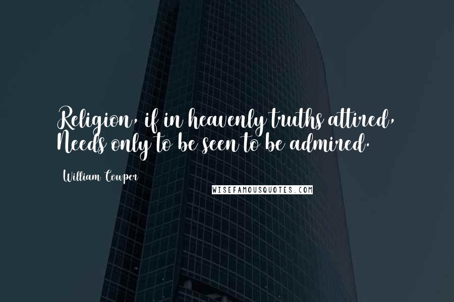 William Cowper Quotes: Religion, if in heavenly truths attired, Needs only to be seen to be admired.