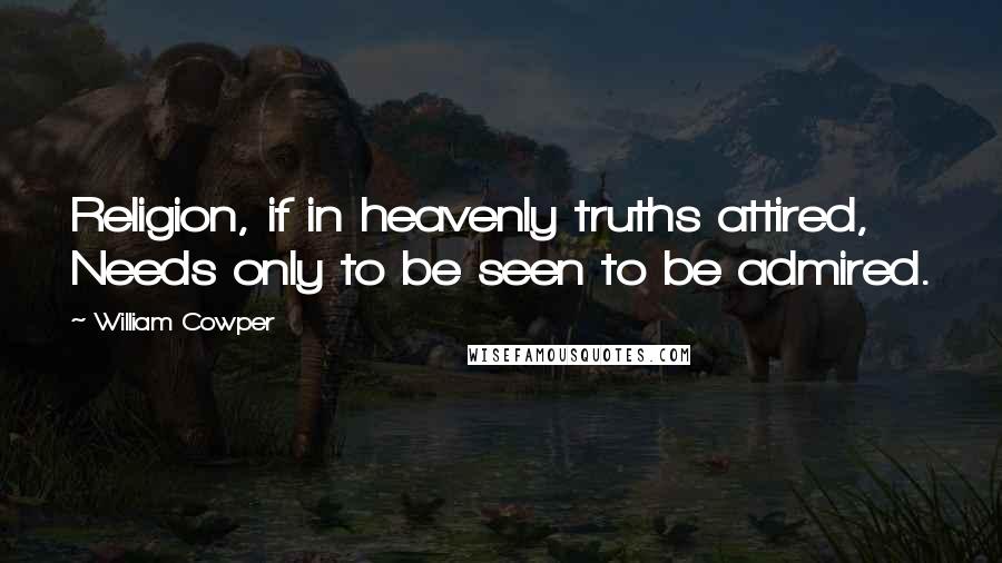 William Cowper Quotes: Religion, if in heavenly truths attired, Needs only to be seen to be admired.