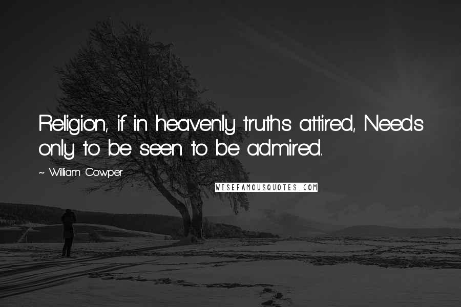 William Cowper Quotes: Religion, if in heavenly truths attired, Needs only to be seen to be admired.