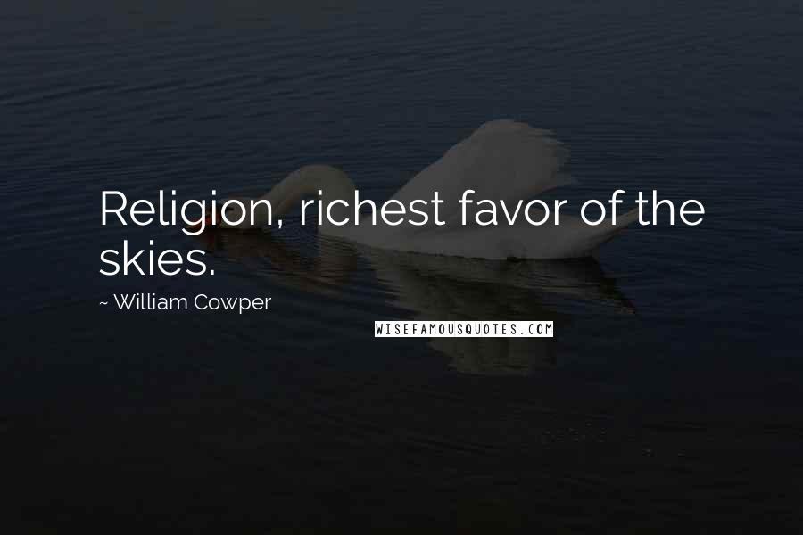 William Cowper Quotes: Religion, richest favor of the skies.