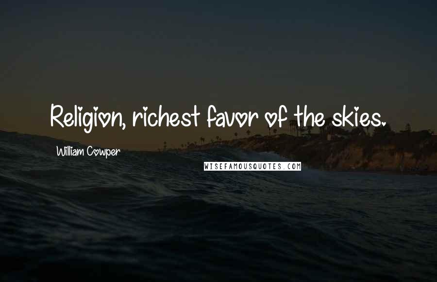William Cowper Quotes: Religion, richest favor of the skies.