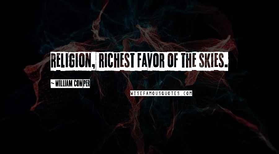 William Cowper Quotes: Religion, richest favor of the skies.