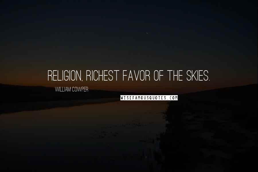 William Cowper Quotes: Religion, richest favor of the skies.