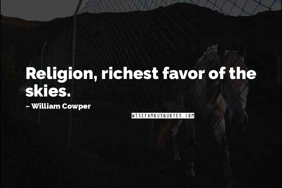 William Cowper Quotes: Religion, richest favor of the skies.