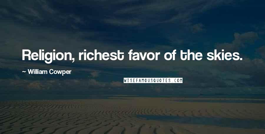 William Cowper Quotes: Religion, richest favor of the skies.