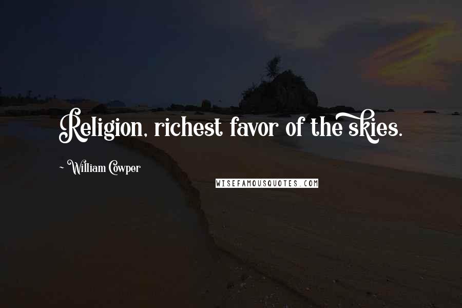 William Cowper Quotes: Religion, richest favor of the skies.