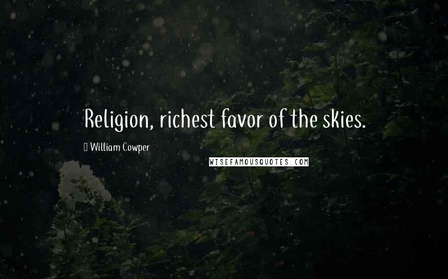 William Cowper Quotes: Religion, richest favor of the skies.