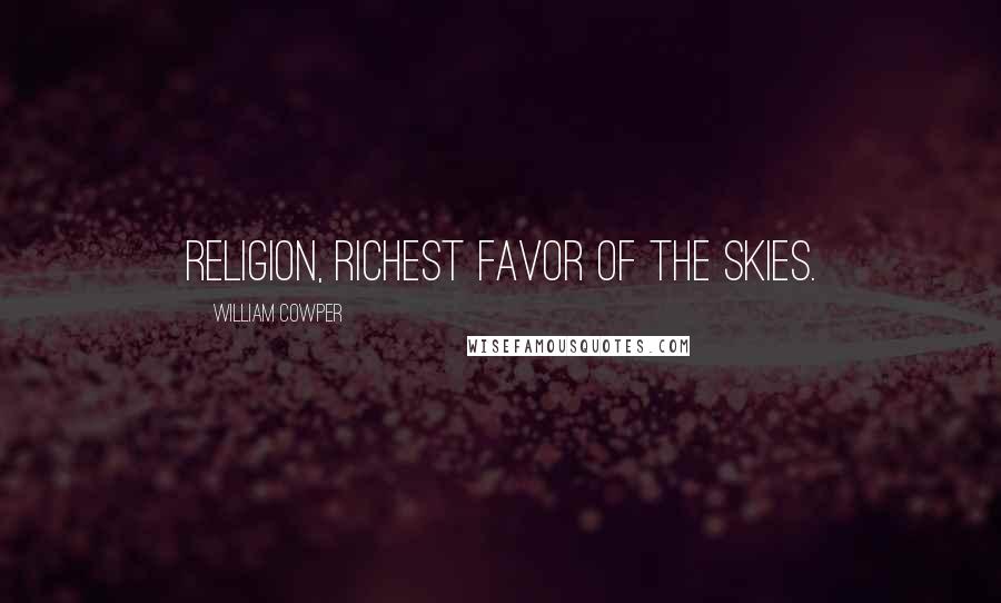 William Cowper Quotes: Religion, richest favor of the skies.