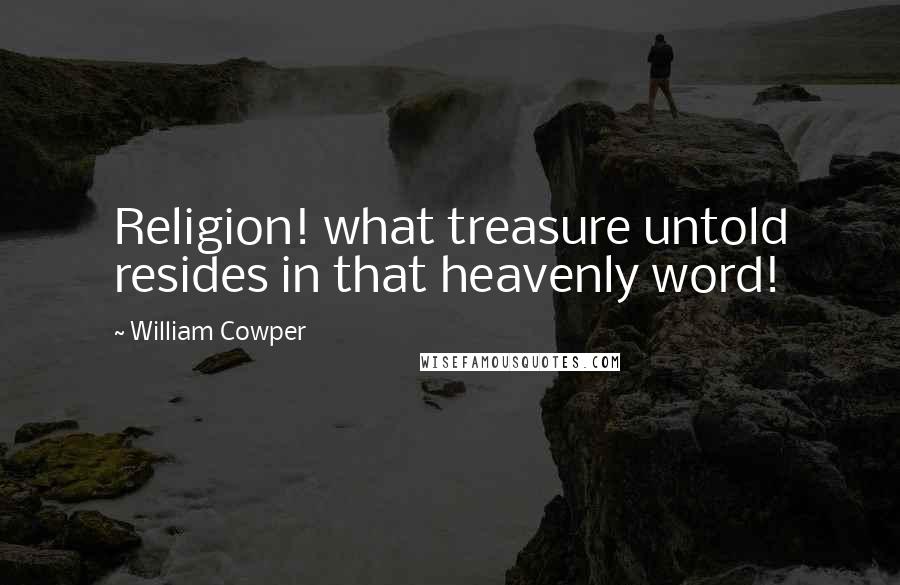 William Cowper Quotes: Religion! what treasure untold resides in that heavenly word!