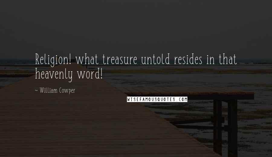 William Cowper Quotes: Religion! what treasure untold resides in that heavenly word!