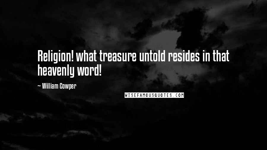 William Cowper Quotes: Religion! what treasure untold resides in that heavenly word!