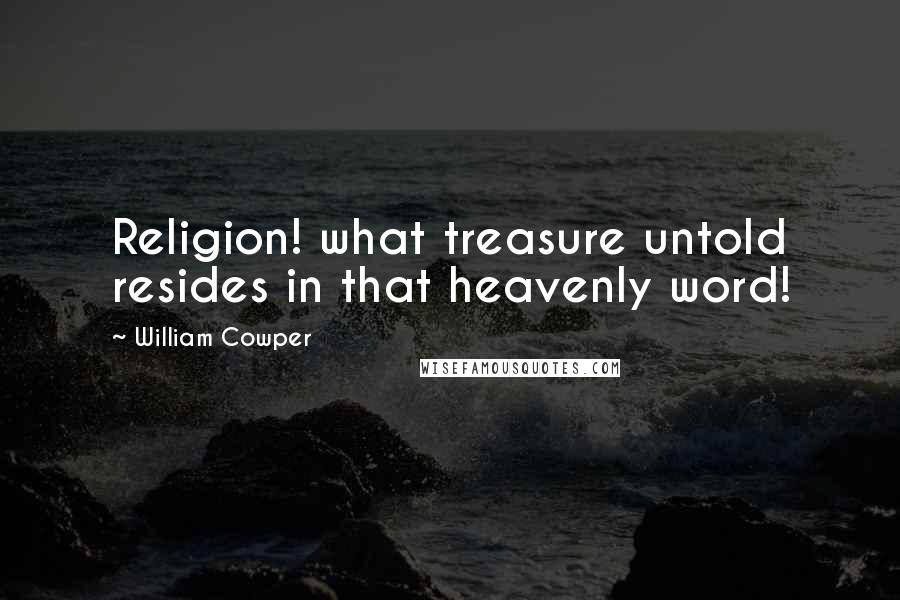 William Cowper Quotes: Religion! what treasure untold resides in that heavenly word!