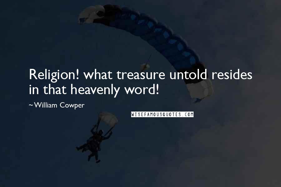 William Cowper Quotes: Religion! what treasure untold resides in that heavenly word!