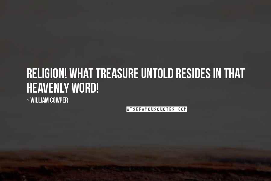 William Cowper Quotes: Religion! what treasure untold resides in that heavenly word!