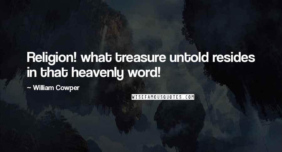 William Cowper Quotes: Religion! what treasure untold resides in that heavenly word!