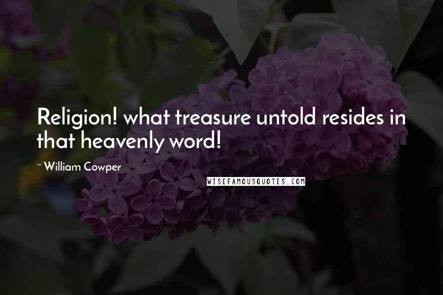 William Cowper Quotes: Religion! what treasure untold resides in that heavenly word!