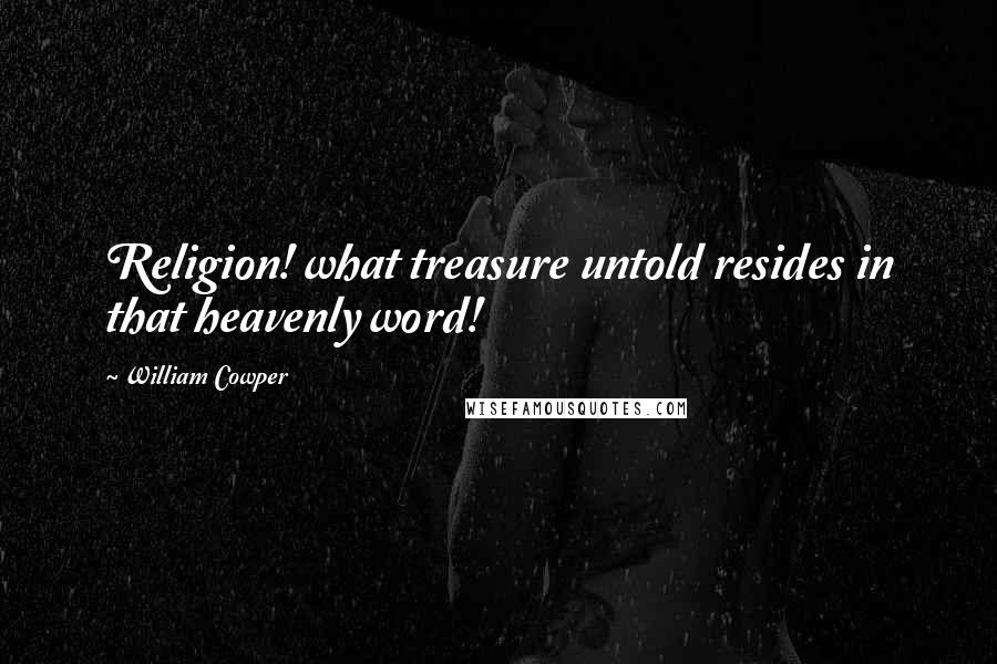 William Cowper Quotes: Religion! what treasure untold resides in that heavenly word!