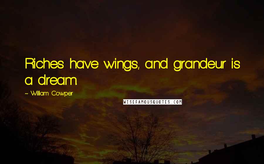 William Cowper Quotes: Riches have wings, and grandeur is a dream.