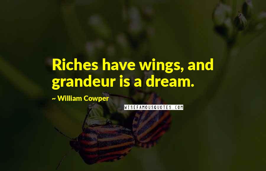 William Cowper Quotes: Riches have wings, and grandeur is a dream.