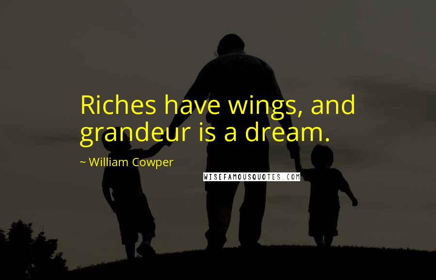 William Cowper Quotes: Riches have wings, and grandeur is a dream.