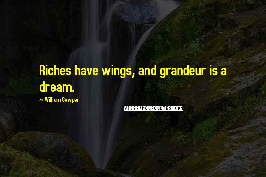 William Cowper Quotes: Riches have wings, and grandeur is a dream.