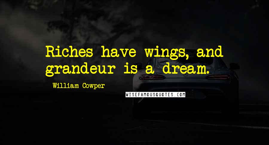 William Cowper Quotes: Riches have wings, and grandeur is a dream.