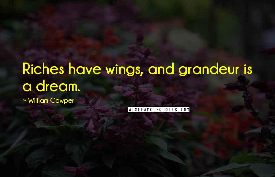 William Cowper Quotes: Riches have wings, and grandeur is a dream.