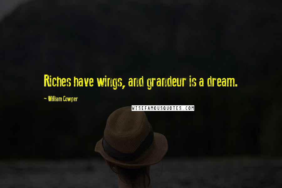 William Cowper Quotes: Riches have wings, and grandeur is a dream.