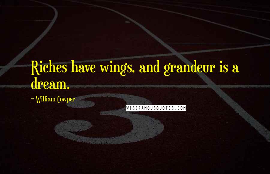 William Cowper Quotes: Riches have wings, and grandeur is a dream.