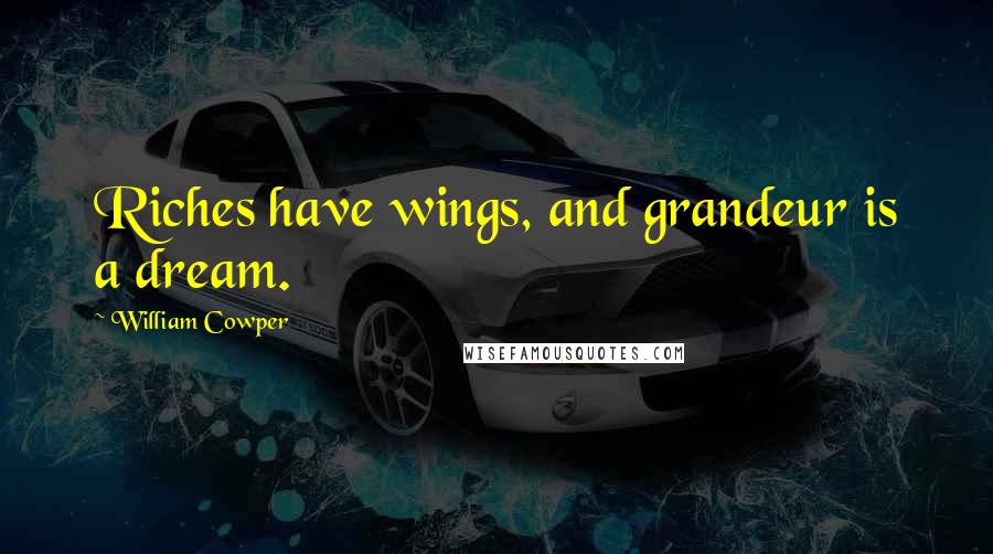 William Cowper Quotes: Riches have wings, and grandeur is a dream.